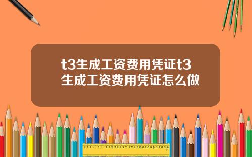 t3生成工资费用凭证t3生成工资费用凭证怎么做