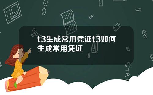 t3生成常用凭证t3如何生成常用凭证