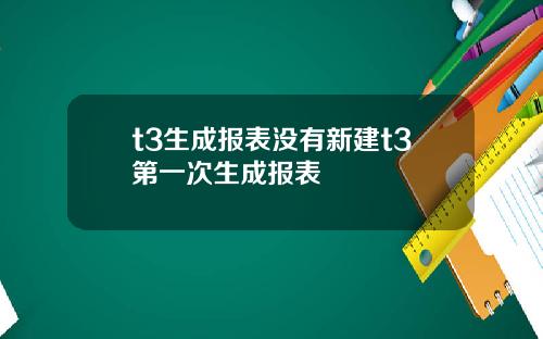 t3生成报表没有新建t3第一次生成报表