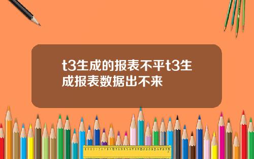 t3生成的报表不平t3生成报表数据出不来