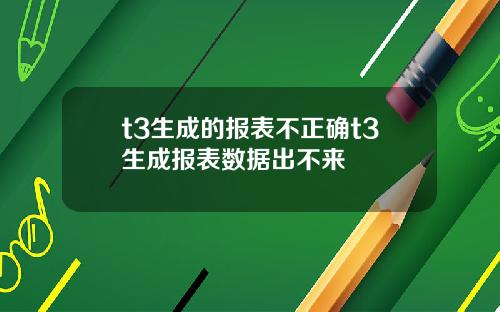 t3生成的报表不正确t3生成报表数据出不来