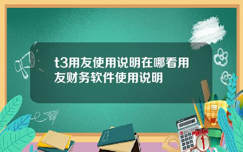 t3用友使用说明在哪看用友财务软件使用说明