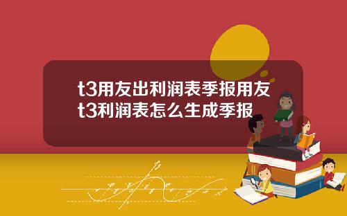 t3用友出利润表季报用友t3利润表怎么生成季报