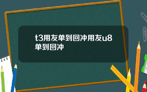 t3用友单到回冲用友u8单到回冲