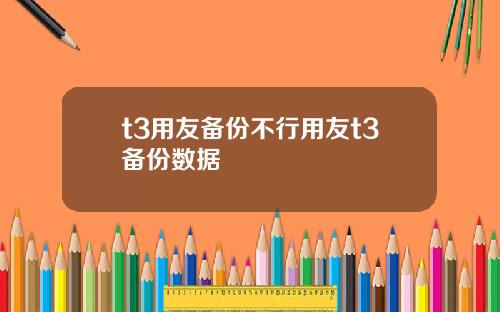 t3用友备份不行用友t3备份数据