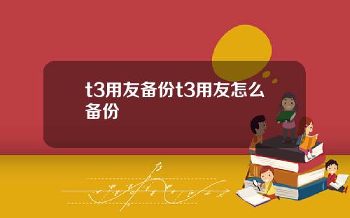 t3用友备份t3用友怎么备份