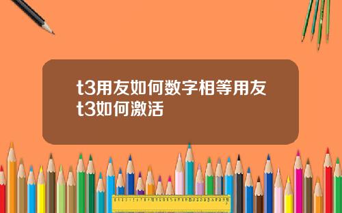 t3用友如何数字相等用友t3如何激活