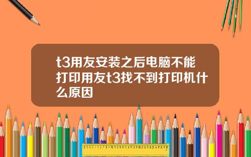 t3用友安装之后电脑不能打印用友t3找不到打印机什么原因