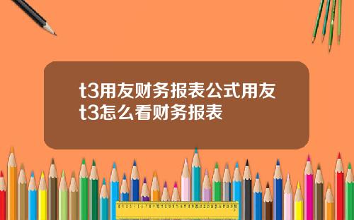 t3用友财务报表公式用友t3怎么看财务报表
