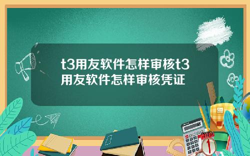 t3用友软件怎样审核t3用友软件怎样审核凭证