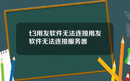 t3用友软件无法连接用友软件无法连接服务器