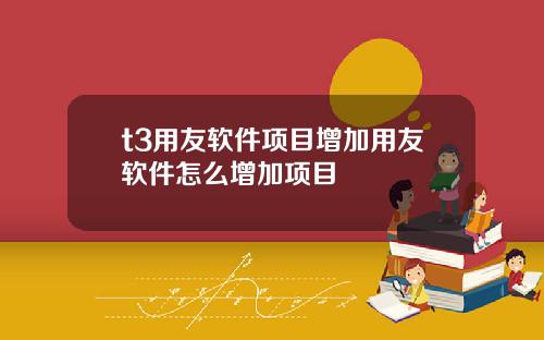 t3用友软件项目增加用友软件怎么增加项目