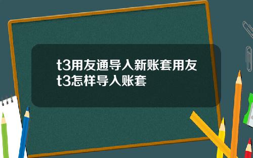 t3用友通导入新账套用友t3怎样导入账套