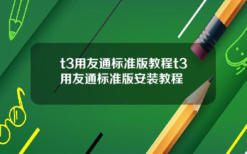t3用友通标准版教程t3用友通标准版安装教程