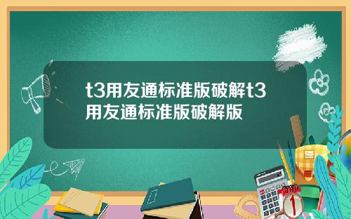t3用友通标准版破解t3用友通标准版破解版