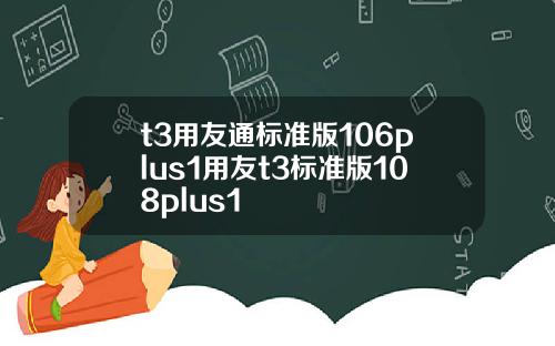 t3用友通标准版106plus1用友t3标准版108plus1