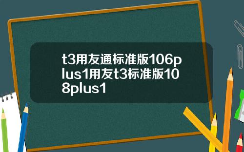 t3用友通标准版106plus1用友t3标准版108plus1