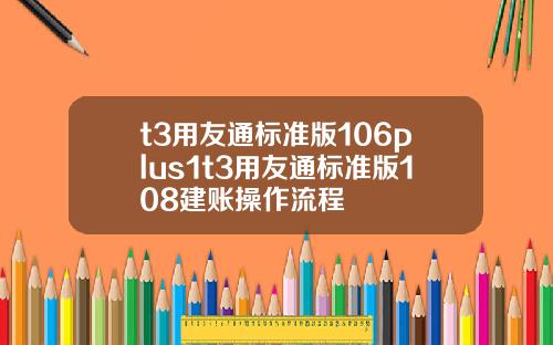 t3用友通标准版106plus1t3用友通标准版108建账操作流程