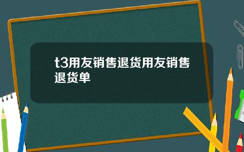 t3用友销售退货用友销售退货单