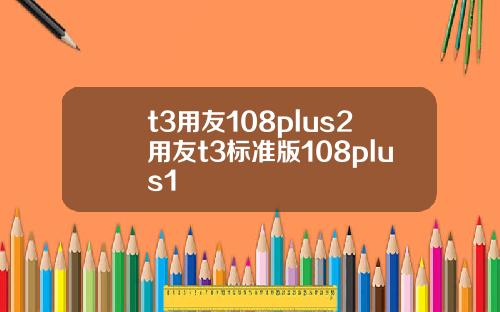 t3用友108plus2用友t3标准版108plus1