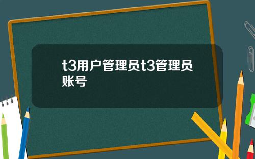 t3用户管理员t3管理员账号