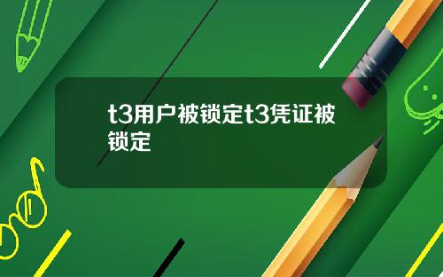 t3用户被锁定t3凭证被锁定