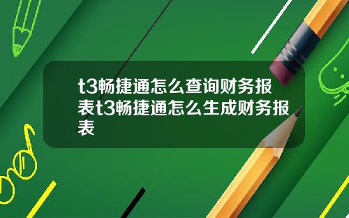 t3畅捷通怎么查询财务报表t3畅捷通怎么生成财务报表