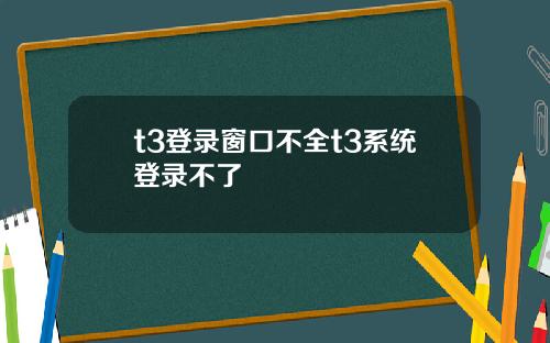 t3登录窗口不全t3系统登录不了