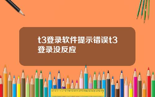 t3登录软件提示错误t3登录没反应