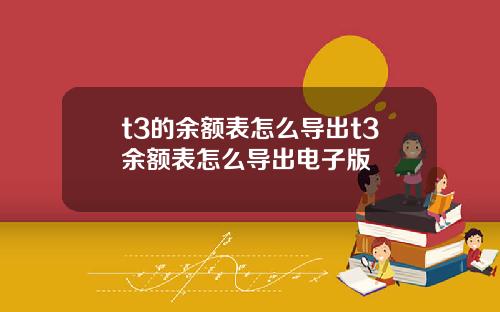 t3的余额表怎么导出t3余额表怎么导出电子版