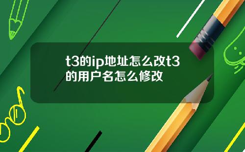 t3的ip地址怎么改t3的用户名怎么修改