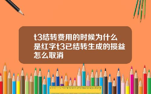 t3结转费用的时候为什么是红字t3已结转生成的损益怎么取消