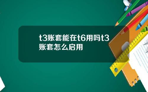 t3账套能在t6用吗t3账套怎么启用