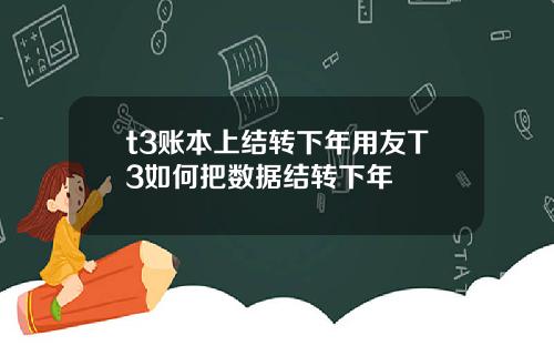 t3账本上结转下年用友T3如何把数据结转下年