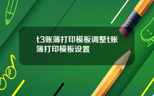 t3账簿打印模板调整t账簿打印模板设置