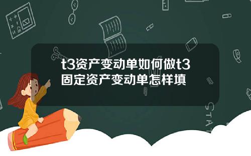 t3资产变动单如何做t3固定资产变动单怎样填
