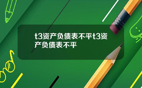 t3资产负债表不平t3资产负债表不平