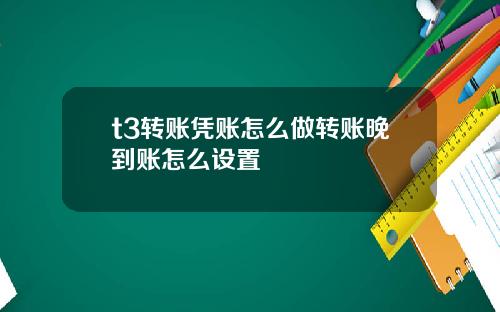 t3转账凭账怎么做转账晚到账怎么设置
