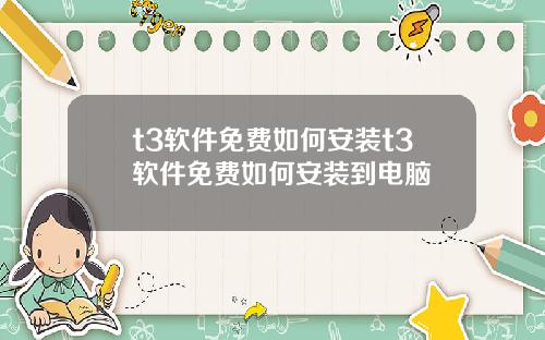 t3软件免费如何安装t3软件免费如何安装到电脑
