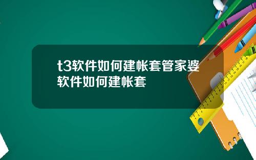 t3软件如何建帐套管家婆软件如何建帐套
