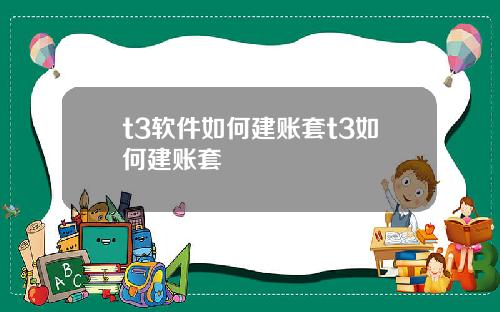 t3软件如何建账套t3如何建账套