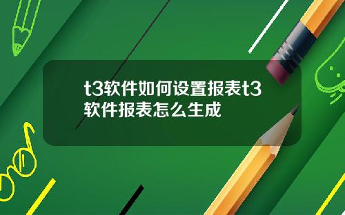t3软件如何设置报表t3软件报表怎么生成