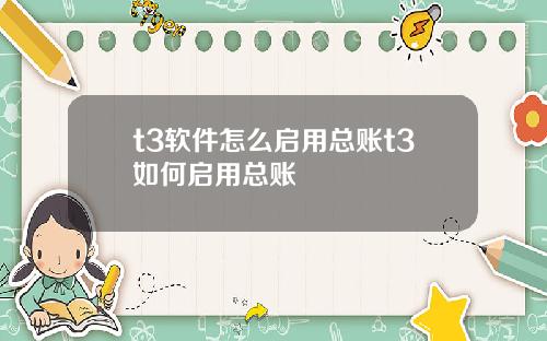 t3软件怎么启用总账t3如何启用总账