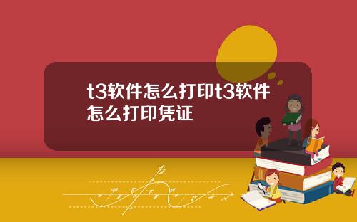 t3软件怎么打印t3软件怎么打印凭证