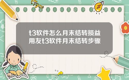 t3软件怎么月末结转损益用友t3软件月末结转步骤