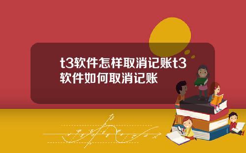 t3软件怎样取消记账t3软件如何取消记账