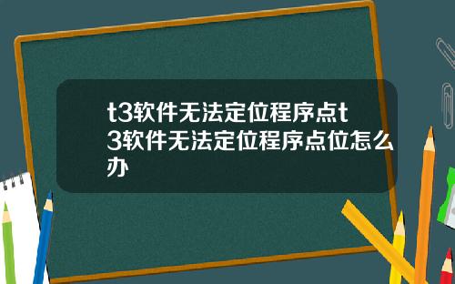 t3软件无法定位程序点t3软件无法定位程序点位怎么办