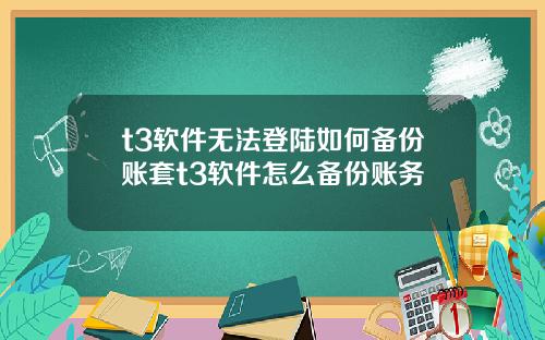 t3软件无法登陆如何备份账套t3软件怎么备份账务