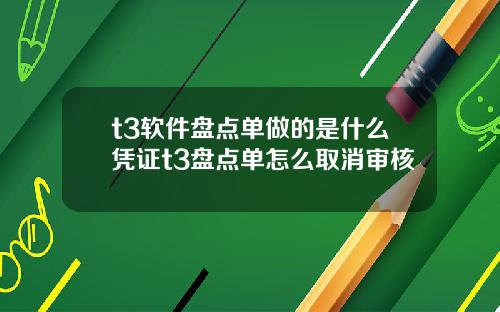 t3软件盘点单做的是什么凭证t3盘点单怎么取消审核