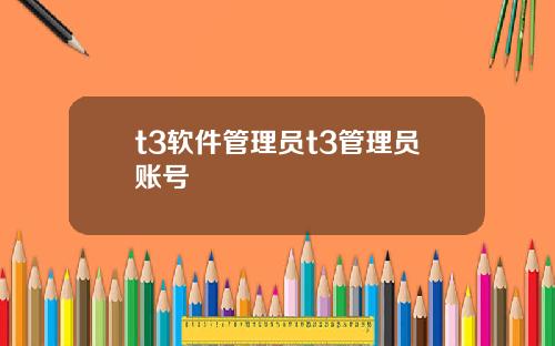 t3软件管理员t3管理员账号